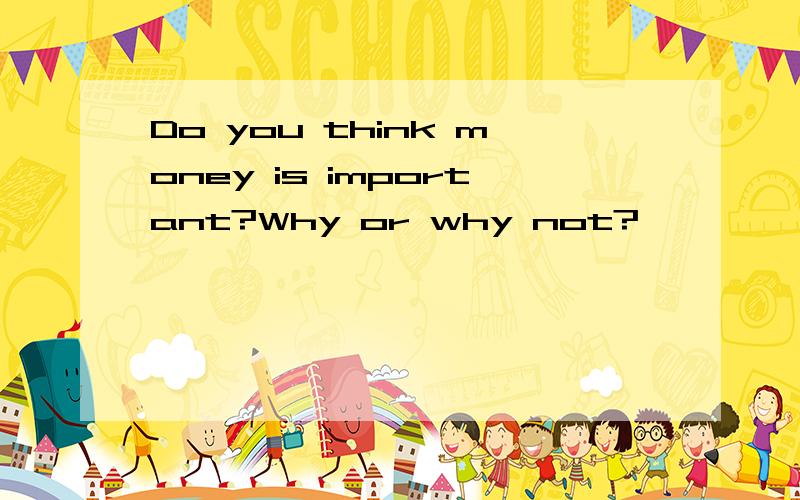 Do you think money is important?Why or why not?