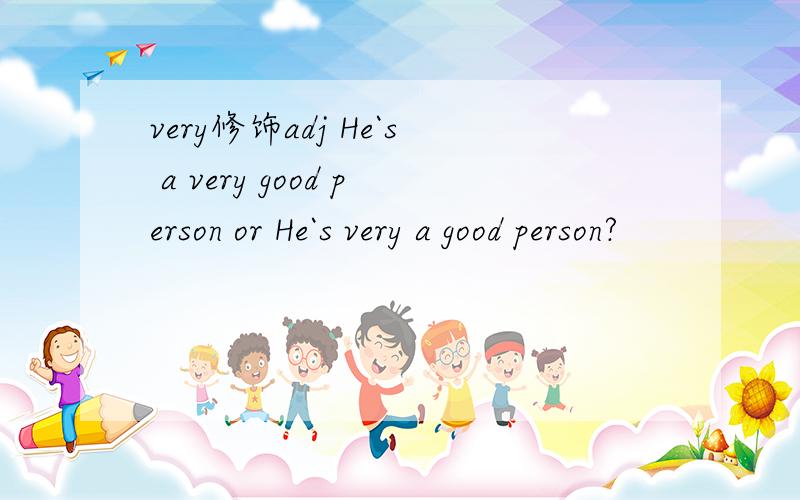 very修饰adj He`s a very good person or He`s very a good person?