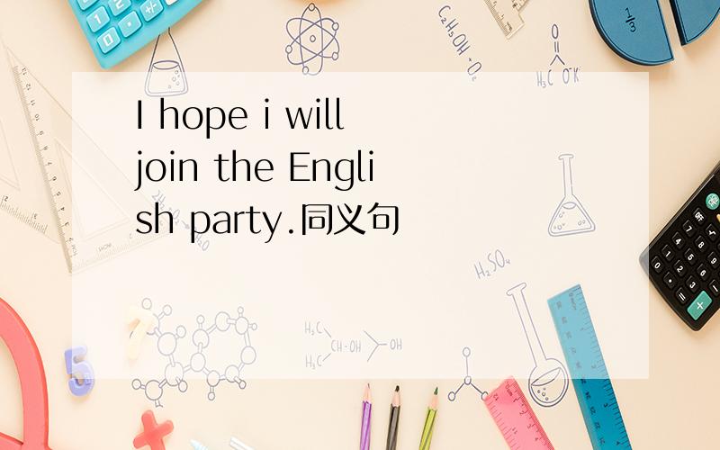 I hope i will join the English party.同义句