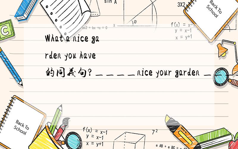 What a nice garden you have 的同义句?＿＿＿＿nice your garden ＿＿＿＿!