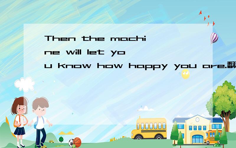 Then the machine will let you know how happy you are.翻译中文