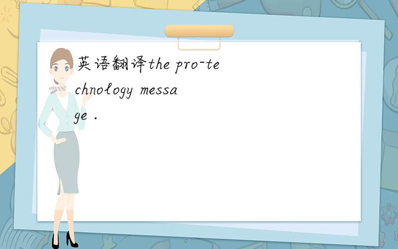 英语翻译the pro-technology message .