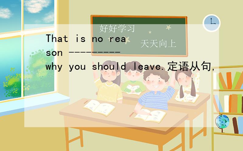That is no reason --------- why you should leave.定语从句,