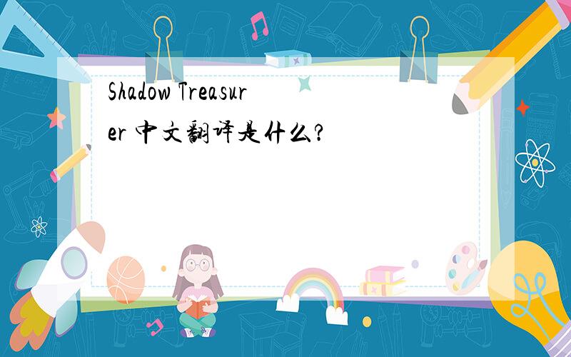Shadow Treasurer 中文翻译是什么?