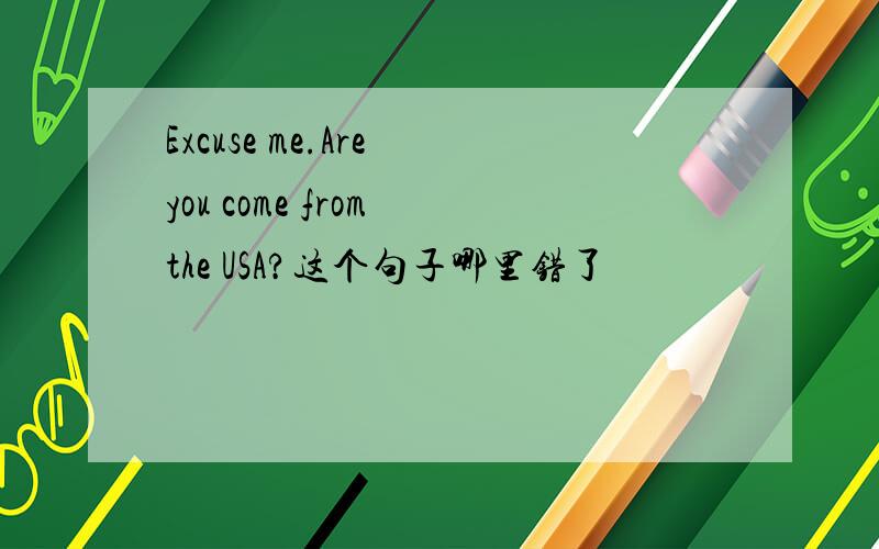 Excuse me.Are you come from the USA?这个句子哪里错了