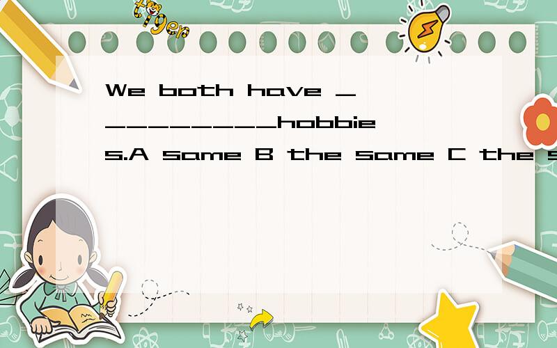 We both have _________hobbies.A same B the same C the some D the much