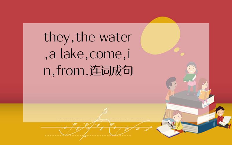 they,the water,a lake,come,in,from.连词成句