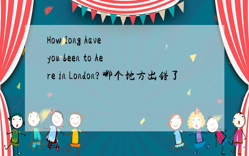 How long have you been to here in London?哪个地方出错了