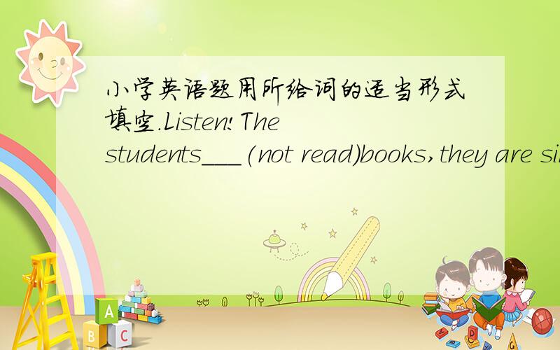 小学英语题用所给词的适当形式填空.Listen!The students___(not read)books,they are singing.