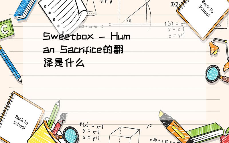 Sweetbox - Human Sacrifice的翻译是什么