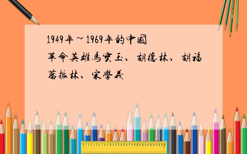 1949年~1969年的中国革命英雄马宝玉、胡德林、胡福葛振林、宋学义