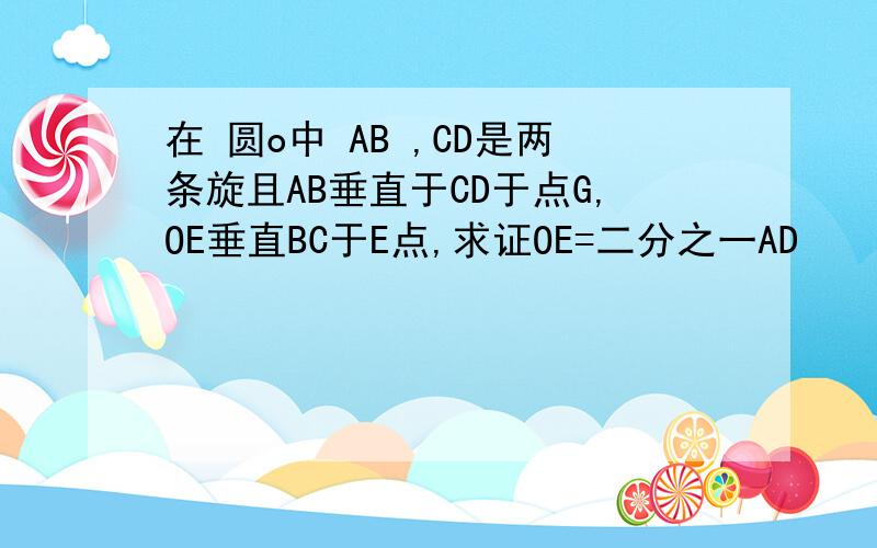 在 圆o中 AB ,CD是两条旋且AB垂直于CD于点G,OE垂直BC于E点,求证OE=二分之一AD