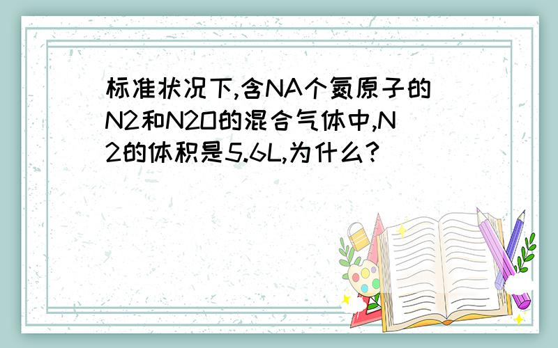 标准状况下,含NA个氮原子的N2和N2O的混合气体中,N2的体积是5.6L,为什么?