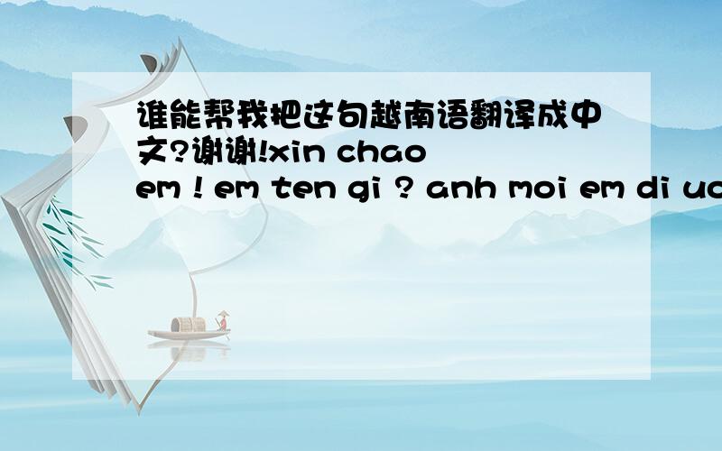 谁能帮我把这句越南语翻译成中文?谢谢!xin chao em ! em ten gi ? anh moi em di uong cafe co duoc ko? 谢谢!