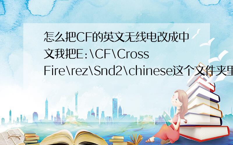 怎么把CF的英文无线电改成中文我把E:\CF\CrossFire\rez\Snd2\chinese这个文件夹里的东西都复制到E:\CF\CrossFire\rez\Snd2\english这个文件夹了扔雷的时候声音是中文的可是发无线电的时候声音还是英文的