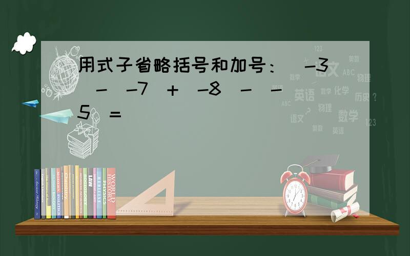 用式子省略括号和加号：(-3)-(-7)+(-8)-(-5)=