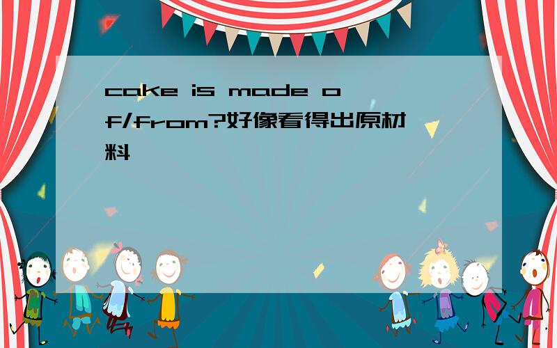 cake is made of/from?好像看得出原材料