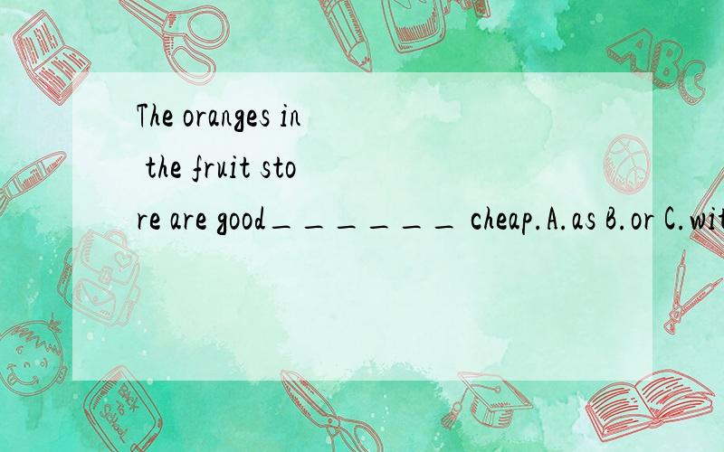 The oranges in the fruit store are good______ cheap.A.as B.or C.with