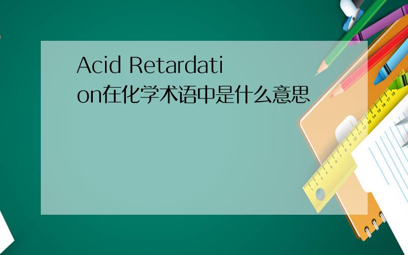 Acid Retardation在化学术语中是什么意思