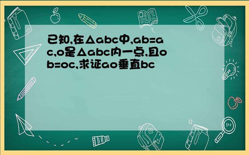 已知,在△abc中,ab=ac,o是△abc内一点,且ob=oc,求证ao垂直bc