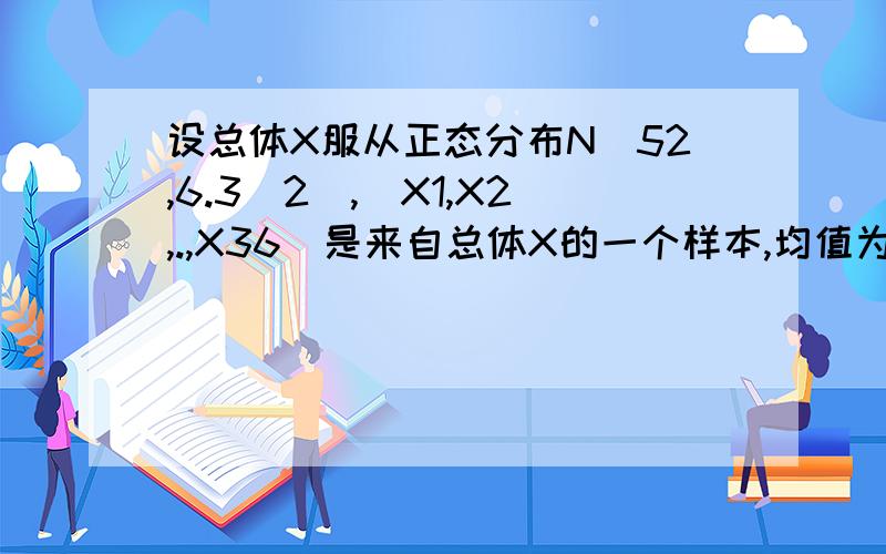 设总体X服从正态分布N(52,6.3^2),(X1,X2,.,X36)是来自总体X的一个样本,均值为Xo,求P{50.8