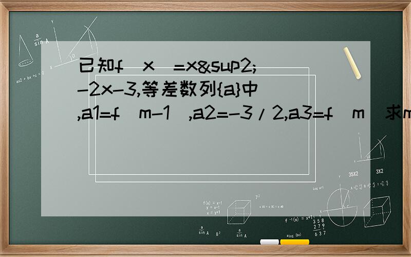 已知f(x)=x²-2x-3,等差数列{a}中,a1=f(m-1),a2=-3/2,a3=f(m)求m    2.求此数列的通项公式