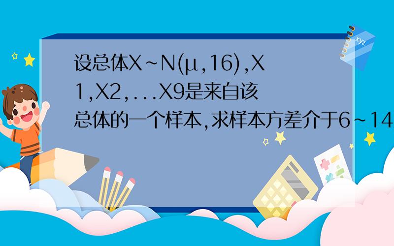 设总体X～N(μ,16),X1,X2,...X9是来自该总体的一个样本,求样本方差介于6~14之间的概率