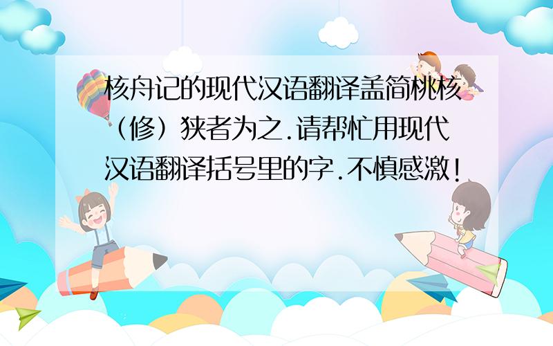 核舟记的现代汉语翻译盖简桃核（修）狭者为之.请帮忙用现代汉语翻译括号里的字.不慎感激!