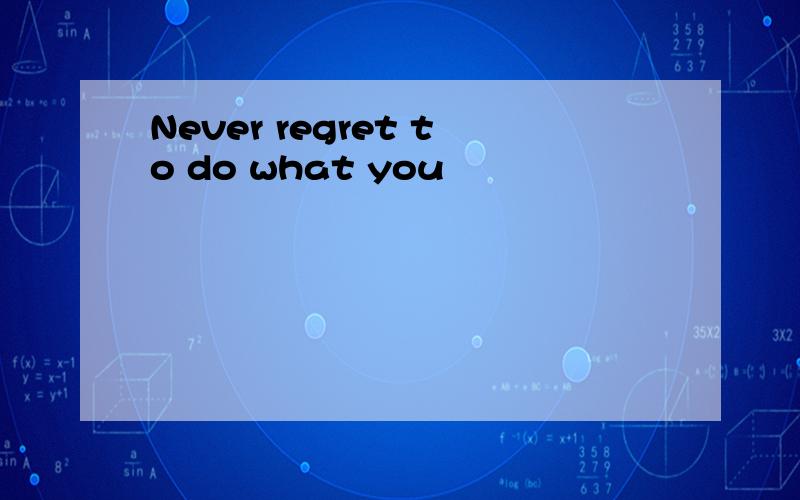 Never regret to do what you