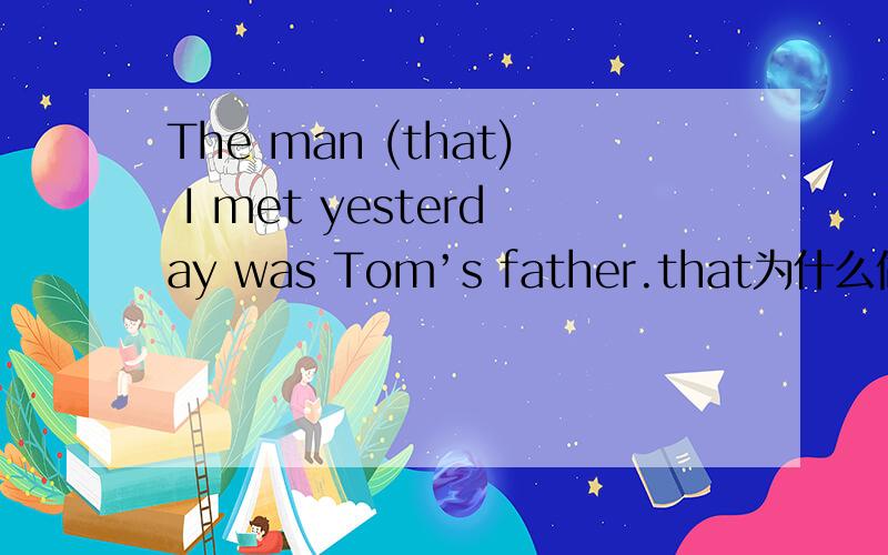 The man (that) I met yesterday was Tom’s father.that为什么做表语?我觉得是宾语吧 可以换作which吗?