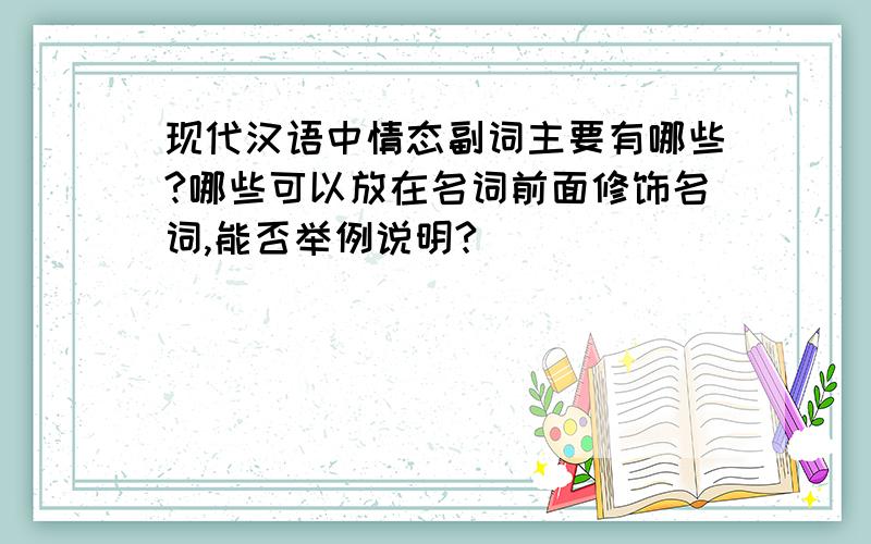 现代汉语中情态副词主要有哪些?哪些可以放在名词前面修饰名词,能否举例说明?