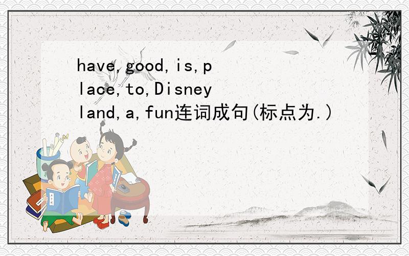 have,good,is,place,to,Disneyland,a,fun连词成句(标点为.)