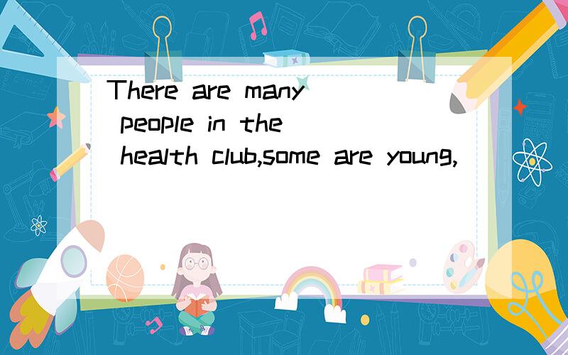 There are many people in the health club,some are young,____ are old.A.others B.the others