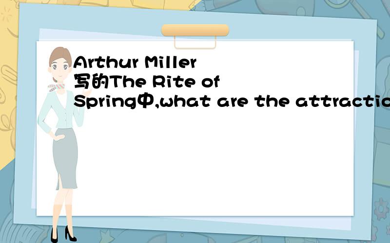 Arthur Miller 写的The Rite of Spring中,what are the attractions of gardening according to h...Arthur Miller 写的The Rite of Spring中,what are the attractions of gardening according to him?