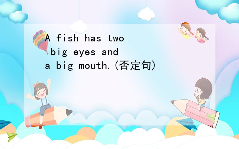 A fish has two big eyes and a big mouth.(否定句)