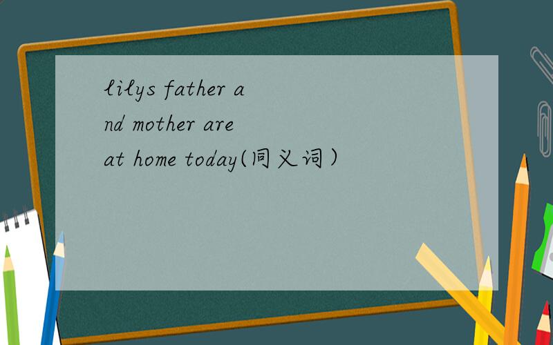 lilys father and mother are at home today(同义词）