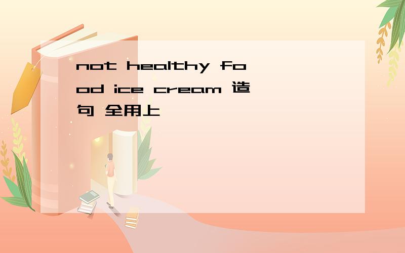 not healthy food ice cream 造句 全用上