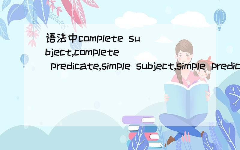 语法中complete subject,complete predicate,simple subject,simple predicate是什么意思