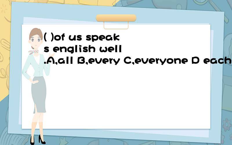 ( )of us speaks english well.A,all B,every C,everyone D each