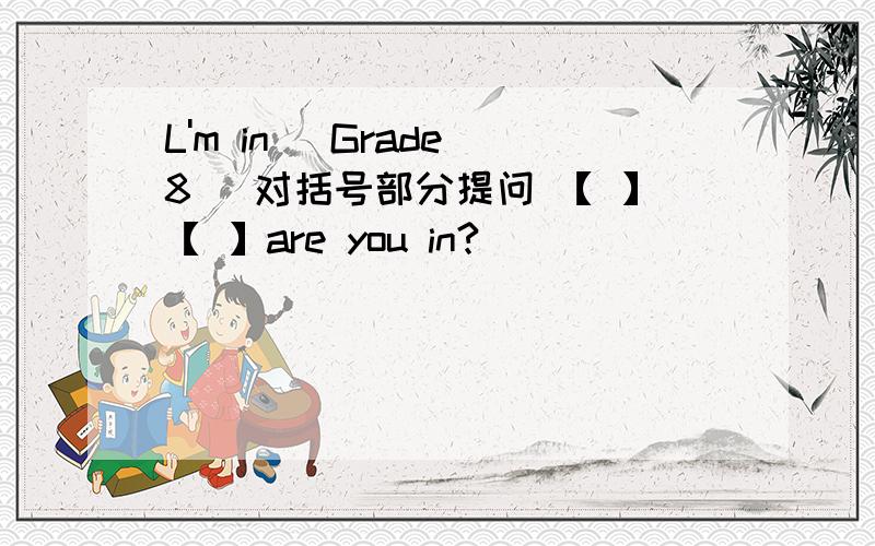 L'm in [Grade 8 ]对括号部分提问 【 】【 】are you in?
