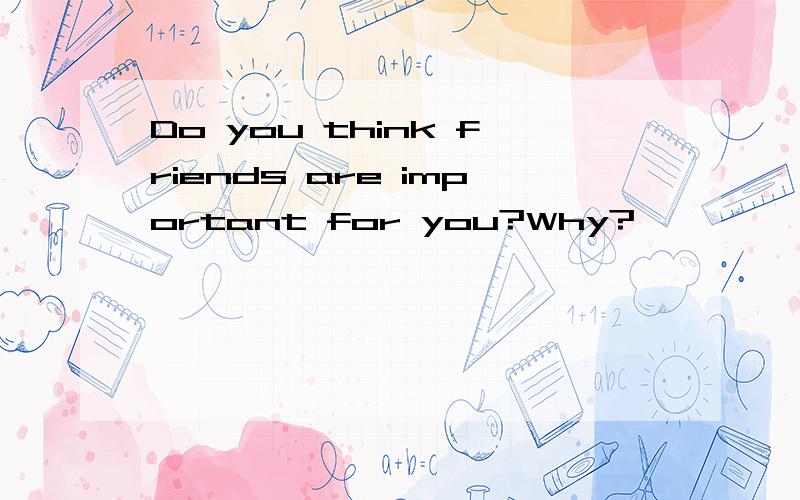 Do you think friends are important for you?Why?
