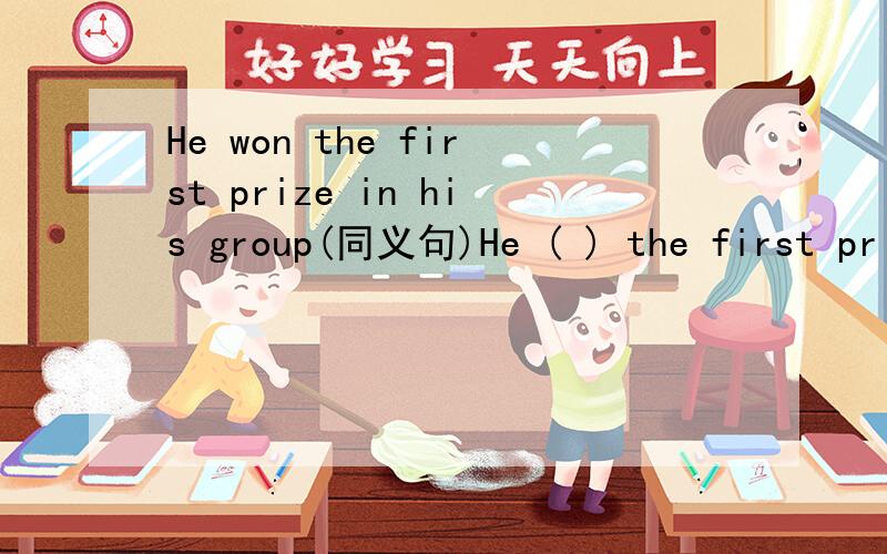 He won the first prize in his group(同义句)He ( ) the first prize in his group.