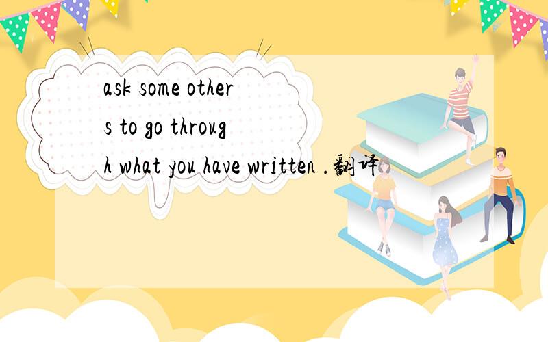 ask some others to go through what you have written .翻译