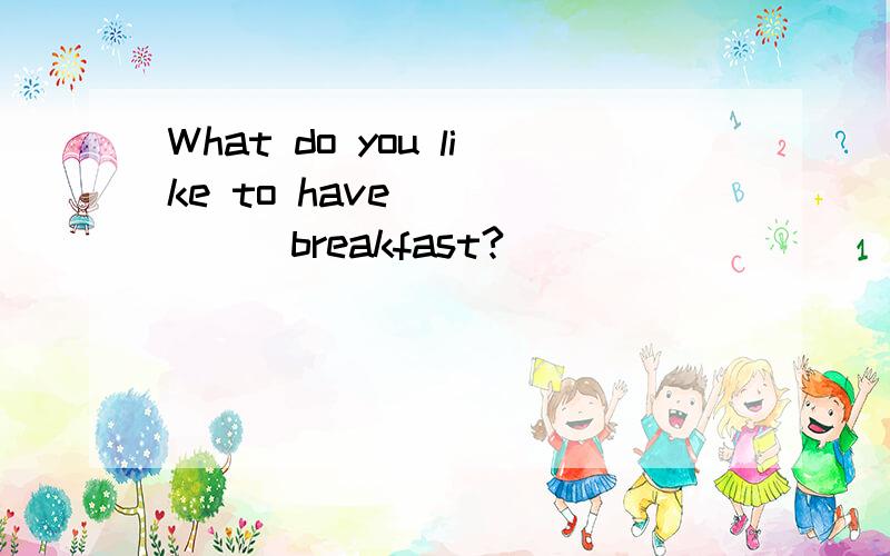 What do you like to have ______breakfast?