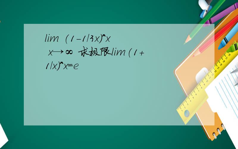 lim (1-1/3x)^x x→∞ 求极限lim(1+1/x)^x=e