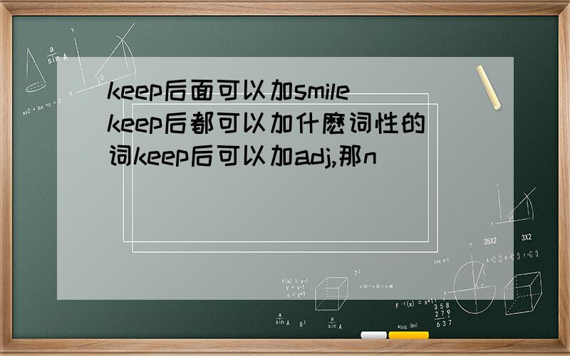 keep后面可以加smilekeep后都可以加什麽词性的词keep后可以加adj,那n