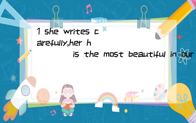 1 she writes carefully,her h____is the most beautiful in our class2 HE o___a bookshop on the other sida of the street3 my favourite subject is p____at school because it‘s very interesting4 lucy is wy table tennis p___she plays better then me 5 we a