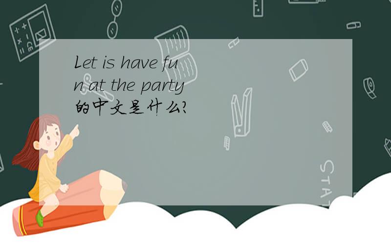 Let is have fun at the party的中文是什么?