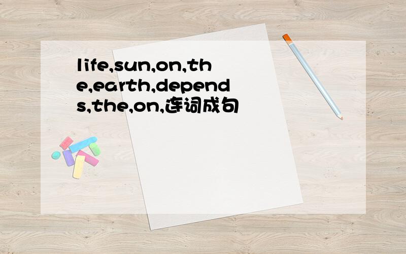 life,sun,on,the,earth,depends,the,on,连词成句