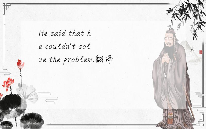 He said that he couldn't solve the problem.翻译